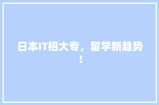 日本IT招大专，留学新趋势！