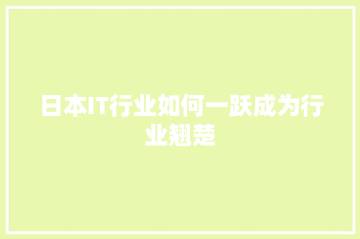 日本IT行业如何一跃成为行业翘楚