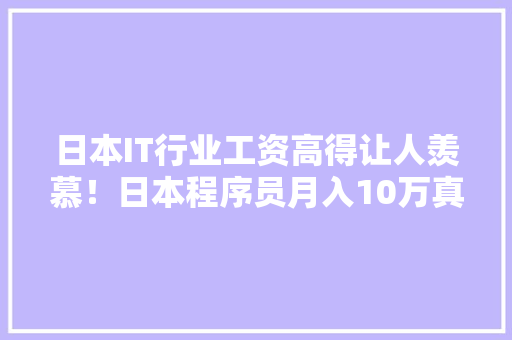 日本IT行业工资高得让人羡慕！日本程序员月入10万真相！
