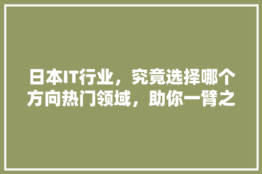 日本IT行业，究竟选择哪个方向热门领域，助你一臂之力！ 百度算法