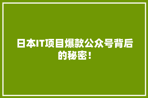 日本IT项目爆款公众号背后的秘密！