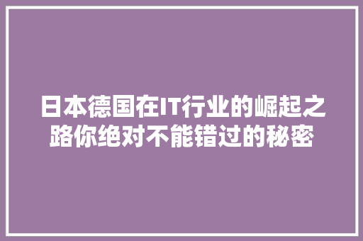 日本德国在IT行业的崛起之路你绝对不能错过的秘密