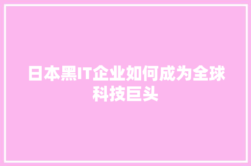 日本黑IT企业如何成为全球科技巨头