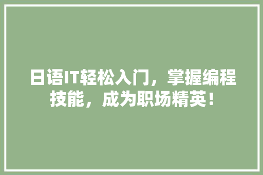 日语IT轻松入门，掌握编程技能，成为职场精英！