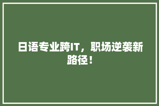 日语专业跨IT，职场逆袭新路径！