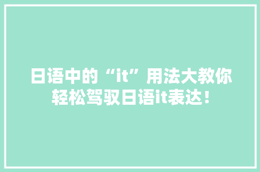日语中的“it”用法大教你轻松驾驭日语it表达！ 网站优化