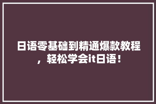 日语零基础到精通爆款教程，轻松学会it日语！ AI技术学习