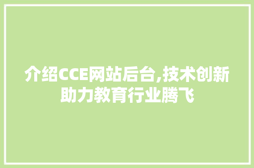 介绍CCE网站后台,技术创新助力教育行业腾飞 介绍CCE网站后台,技术创新助力教育行业腾飞 搜狗优化