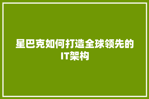 星巴克如何打造全球领先的IT架构