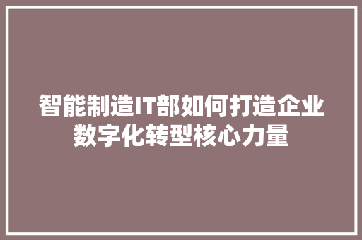 智能制造IT部如何打造企业数字化转型核心力量