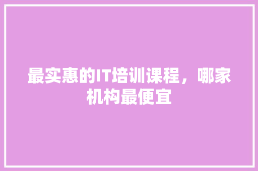 最实惠的IT培训课程，哪家机构最便宜 搜狗优化