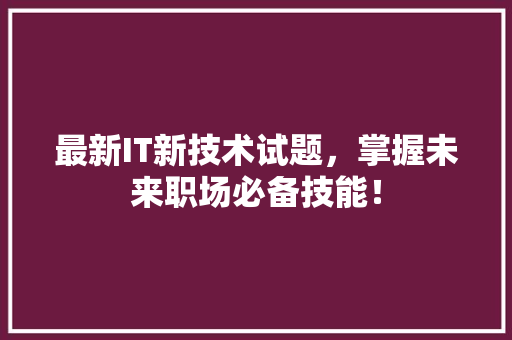 最新IT新技术试题，掌握未来职场必备技能！
