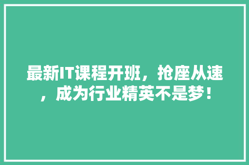 最新IT课程开班，抢座从速，成为行业精英不是梦！