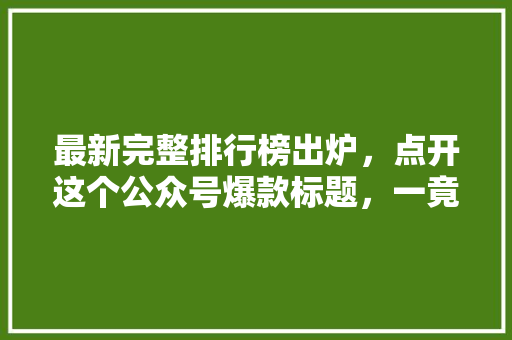 最新完整排行榜出炉，点开这个公众号爆款标题，一竟 AI技术学习