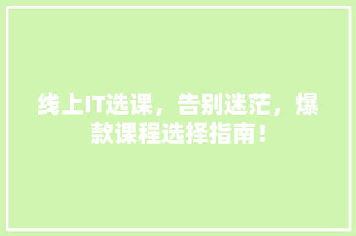 线上IT选课，告别迷茫，爆款课程选择指南！