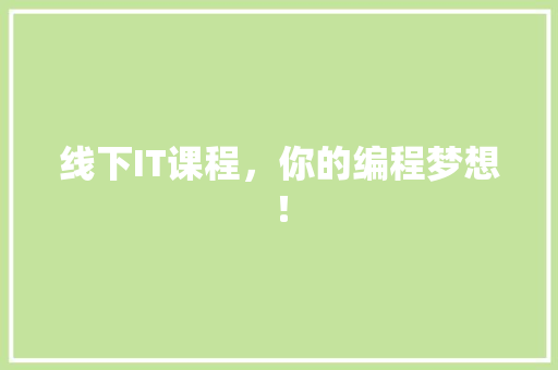 线下IT课程，你的编程梦想！