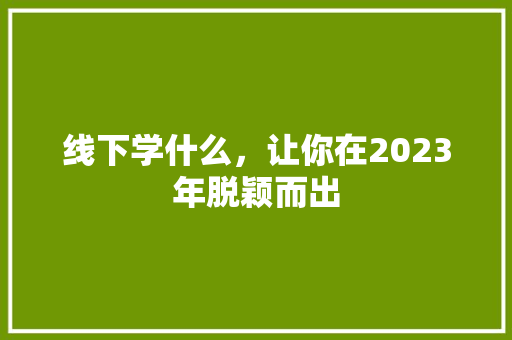 线下学什么，让你在2023年脱颖而出