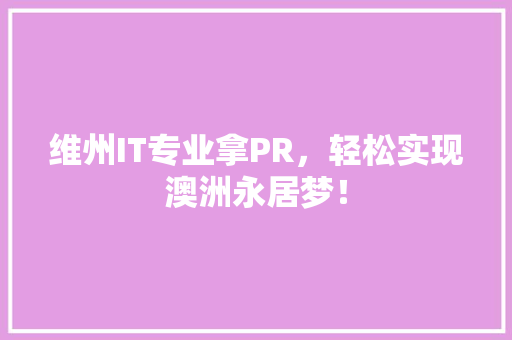 维州IT专业拿PR，轻松实现澳洲永居梦！