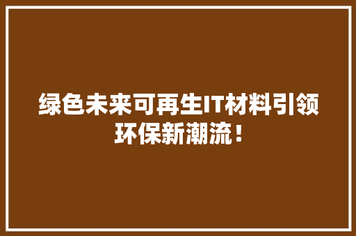 绿色未来可再生IT材料引领环保新潮流！