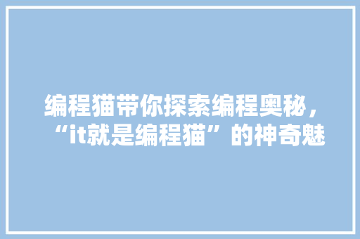 编程猫带你探索编程奥秘，“it就是编程猫”的神奇魅力！