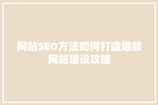 网站SEO方法如何打造爆款网站建设攻略