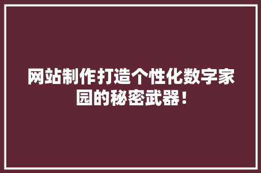 网站制作打造个性化数字家园的秘密武器！