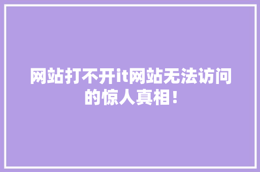 网站打不开it网站无法访问的惊人真相！