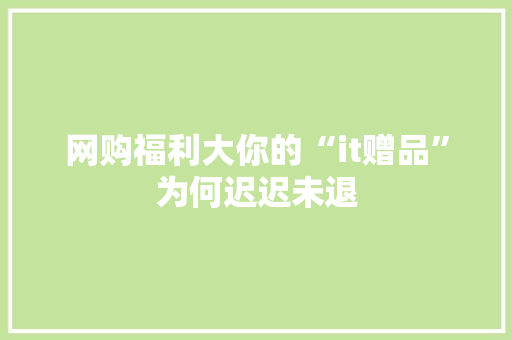 网购福利大你的“it赠品”为何迟迟未退 头条优化