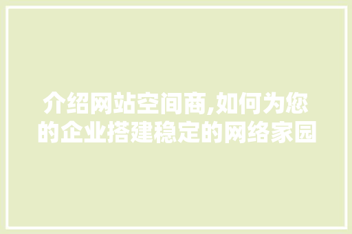 介绍网站空间商,如何为您的企业搭建稳定的网络家园 介绍网站空间商,如何为您的企业搭建稳定的网络家园 搜狗优化