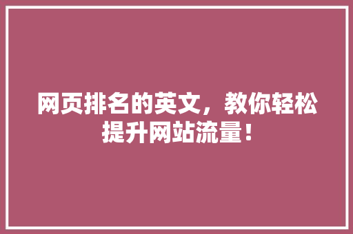 网页排名的英文，教你轻松提升网站流量！