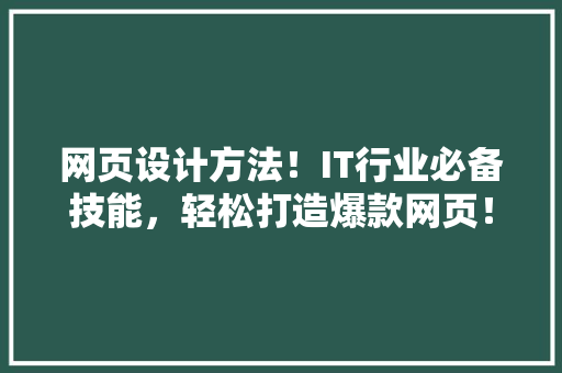 网页设计方法！IT行业必备技能，轻松打造爆款网页！