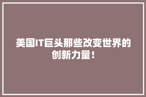 美国IT巨头那些改变世界的创新力量！ 搜狗优化
