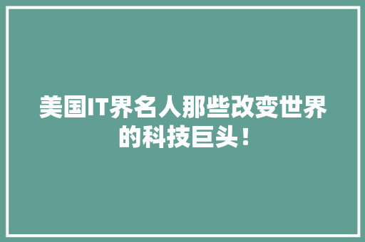 美国IT界名人那些改变世界的科技巨头！