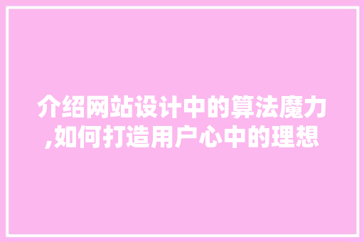 介绍网站设计中的算法魔力,如何打造用户心中的理想之地 介绍网站设计中的算法魔力,如何打造用户心中的理想之地 360搜优化