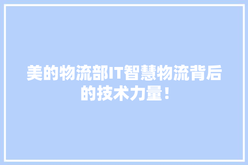 美的物流部IT智慧物流背后的技术力量！