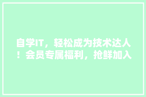 自学IT，轻松成为技术达人！会员专属福利，抢鲜加入！