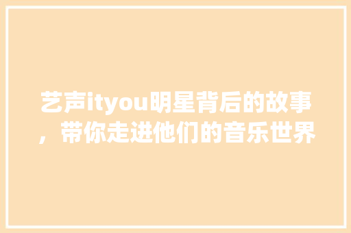 艺声ityou明星背后的故事，带你走进他们的音乐世界！