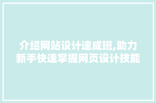 介绍网站设计速成班,助力新手快速掌握网页设计技能 介绍网站设计速成班,助力新手快速掌握网页设计技能 seo技术