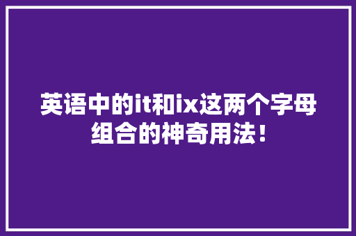 英语中的it和ix这两个字母组合的神奇用法！