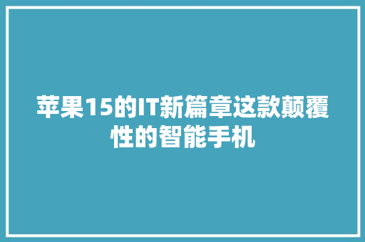 苹果15的IT新篇章这款颠覆性的智能手机