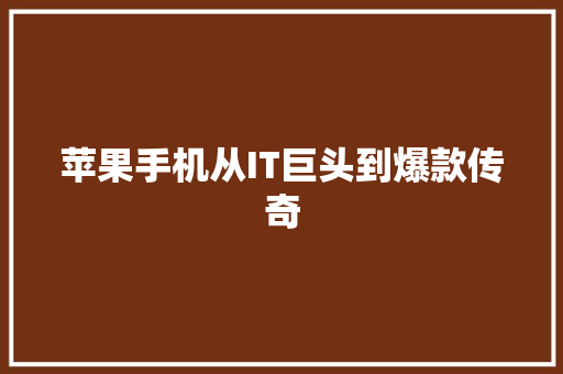 苹果手机从IT巨头到爆款传奇