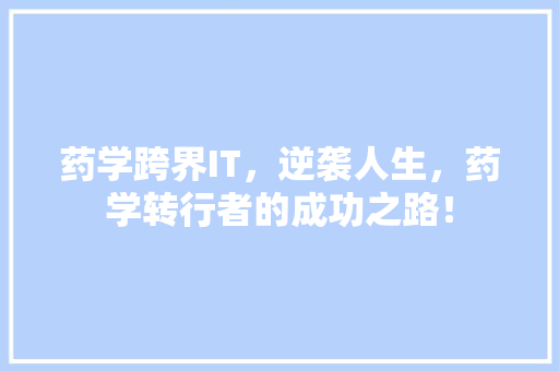 药学跨界IT，逆袭人生，药学转行者的成功之路！