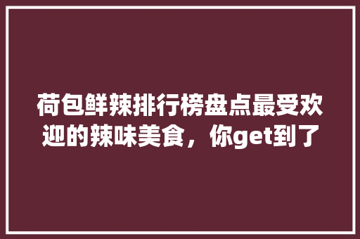荷包鲜辣排行榜盘点最受欢迎的辣味美食，你get到了哪一款 seo技术