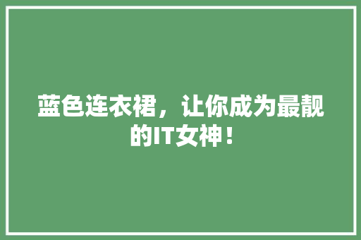蓝色连衣裙，让你成为最靓的IT女神！