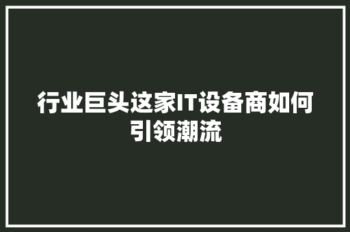 行业巨头这家IT设备商如何引领潮流