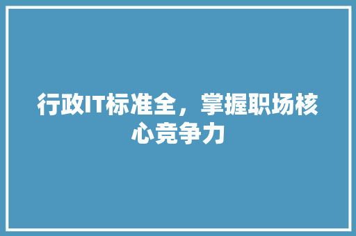 行政IT标准全，掌握职场核心竞争力