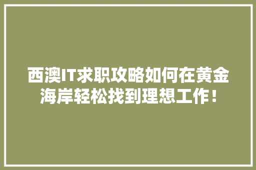 西澳IT求职攻略如何在黄金海岸轻松找到理想工作！
