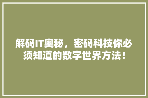解码IT奥秘，密码科技你必须知道的数字世界方法！