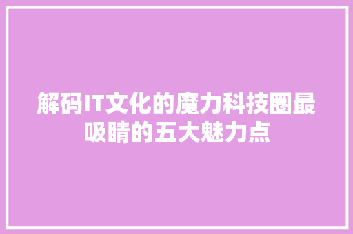 解码IT文化的魔力科技圈最吸睛的五大魅力点