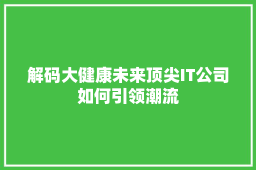解码大健康未来顶尖IT公司如何引领潮流